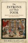 The PATRONS and Their POOR : Jewish Community and Public Charity in Early Modern Germani